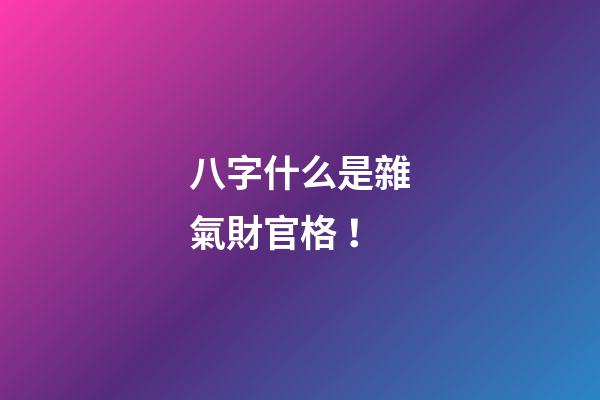 八字什么是雜氣財官格！
